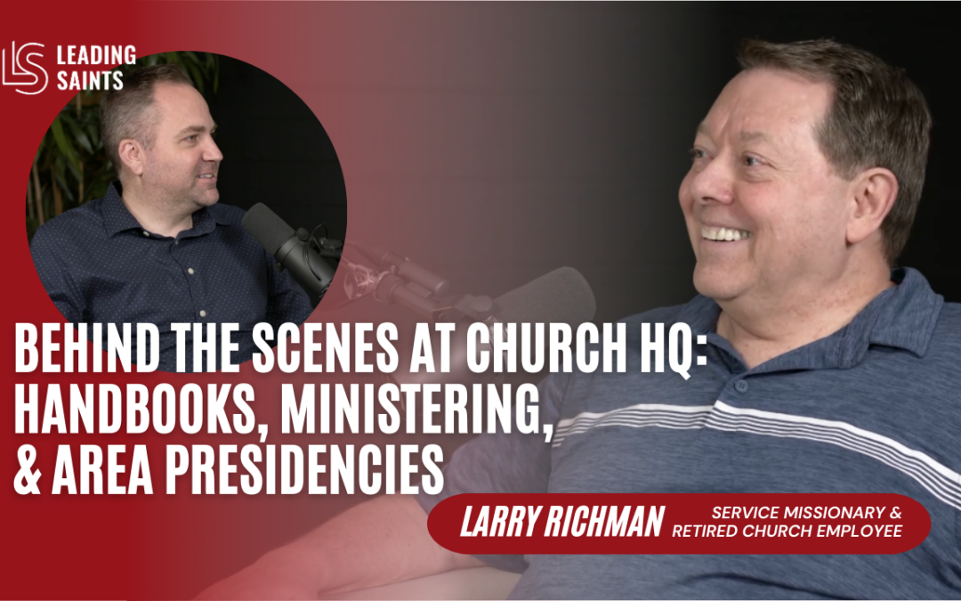 Behind the Scenes at Church HQ: Handbooks, Ministering, & Area Presidencies | An Interview with Larry Richman