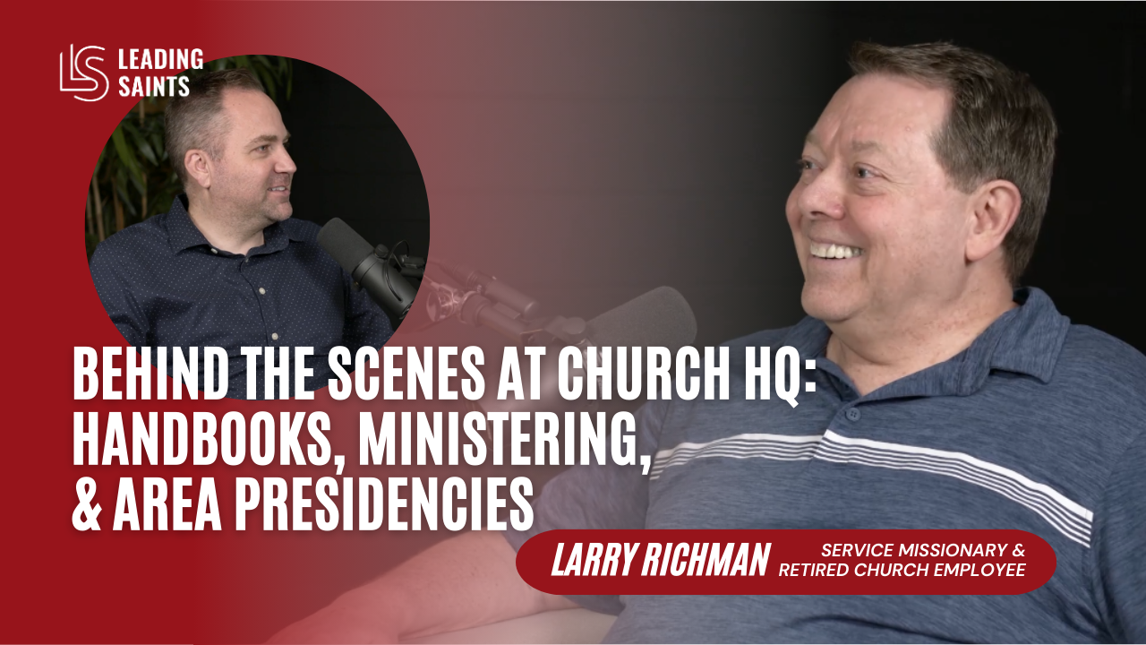 Behind the Scenes at Church HQ: Handbooks, Ministering, & Area Presidencies  | An Interview with Larry Richman - Leading Saints