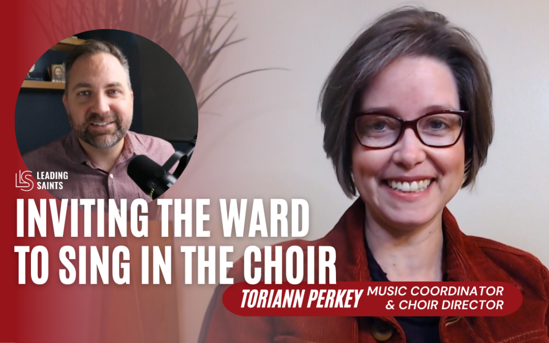 Inviting the Ward to Sing in the Choir | A How I Lead Interview with ToriAnn Perkey