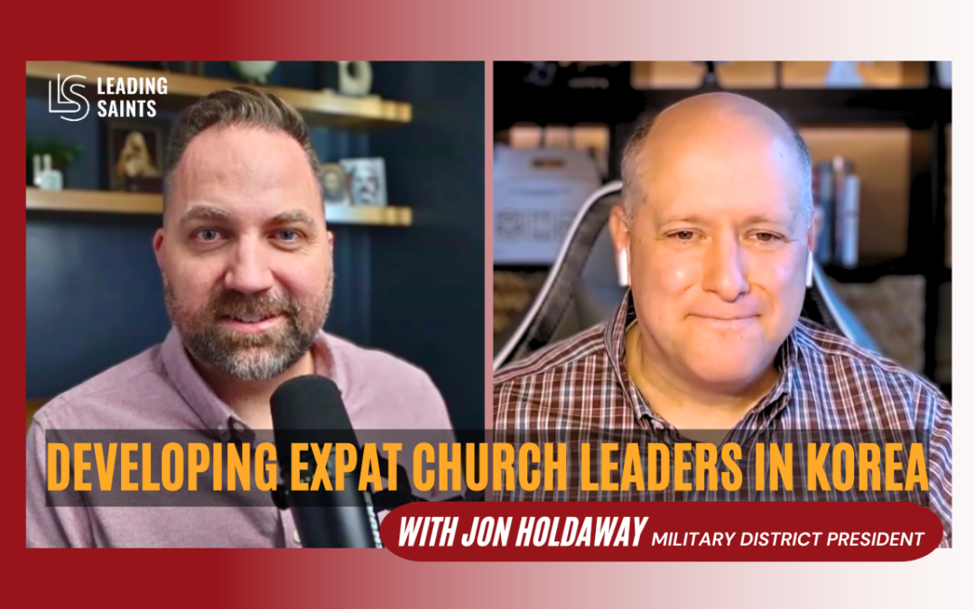 Jon Holdaway on the Leading Saints Podcast: Leading Expat Church Leaders in Korea